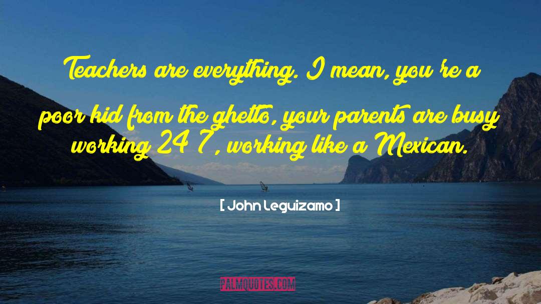 John Leguizamo Quotes: Teachers are everything. I mean,