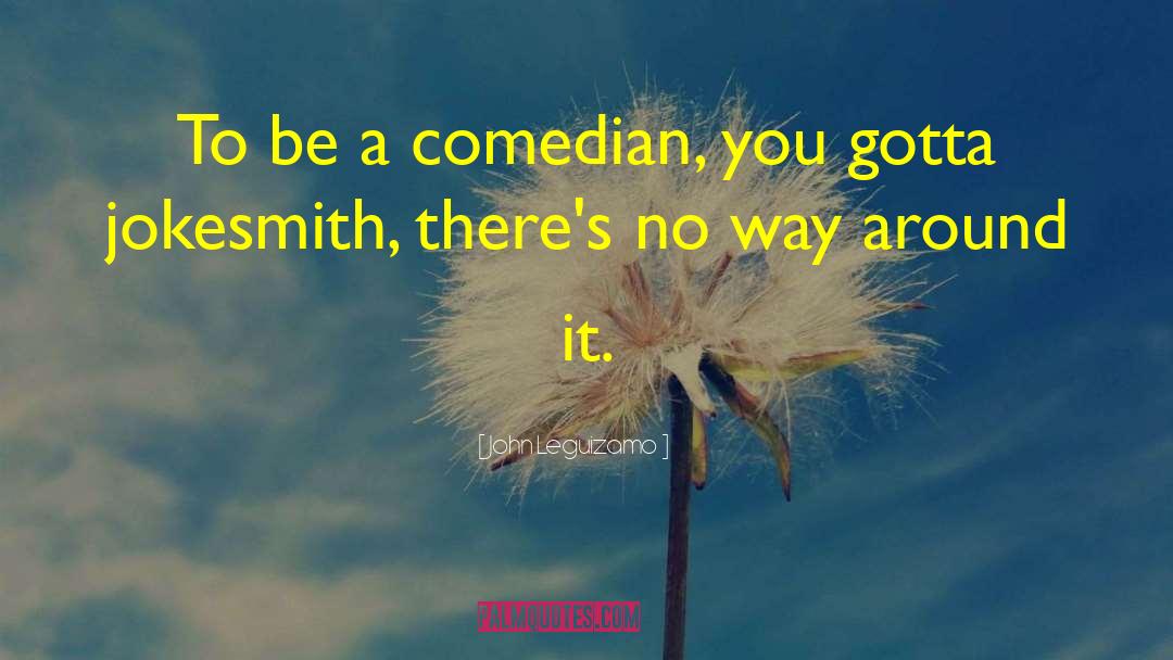 John Leguizamo Quotes: To be a comedian, you