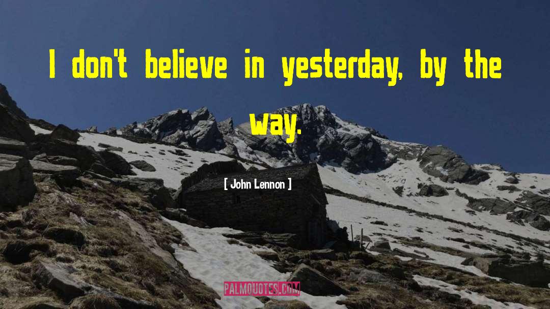 John Lennon Quotes: I don't believe in yesterday,