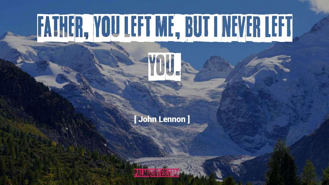 John Lennon Quotes: Father, you left me, but