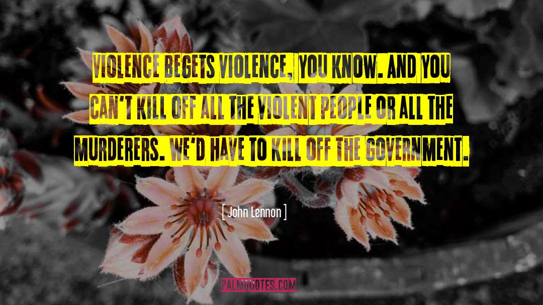 John Lennon Quotes: Violence begets violence, you know.