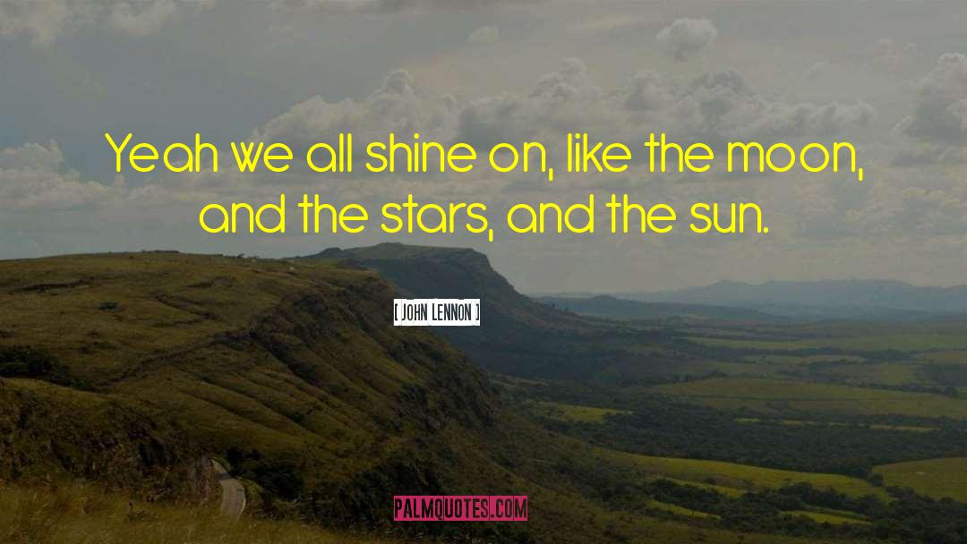 John Lennon Quotes: Yeah we all shine on,