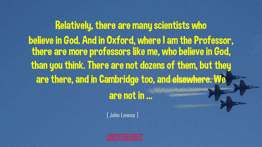 John Lennox Quotes: Relatively, there are many scientists