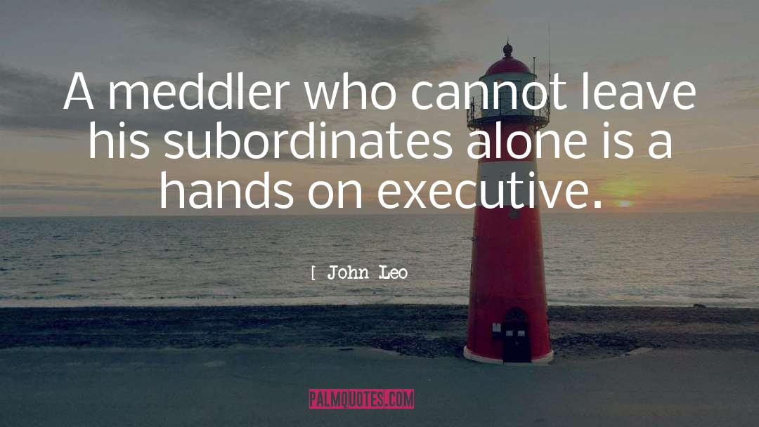 John Leo Quotes: A meddler who cannot leave