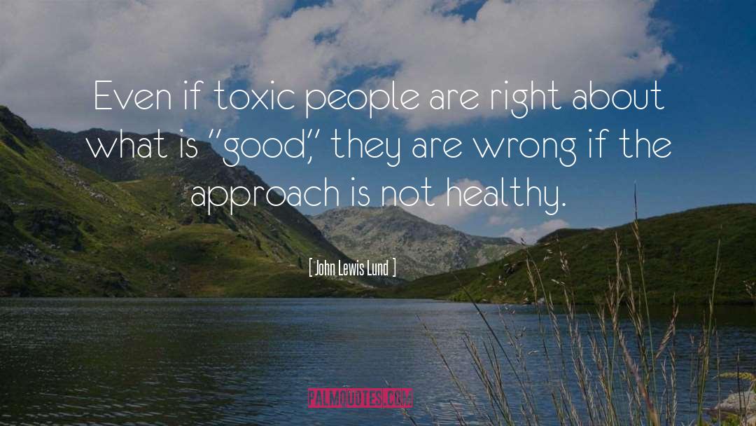 John Lewis Lund Quotes: Even if toxic people are