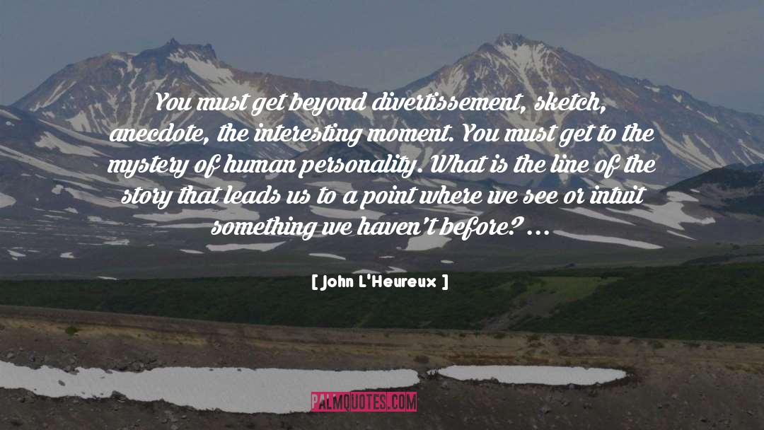 John L'Heureux Quotes: You must get beyond divertissement,