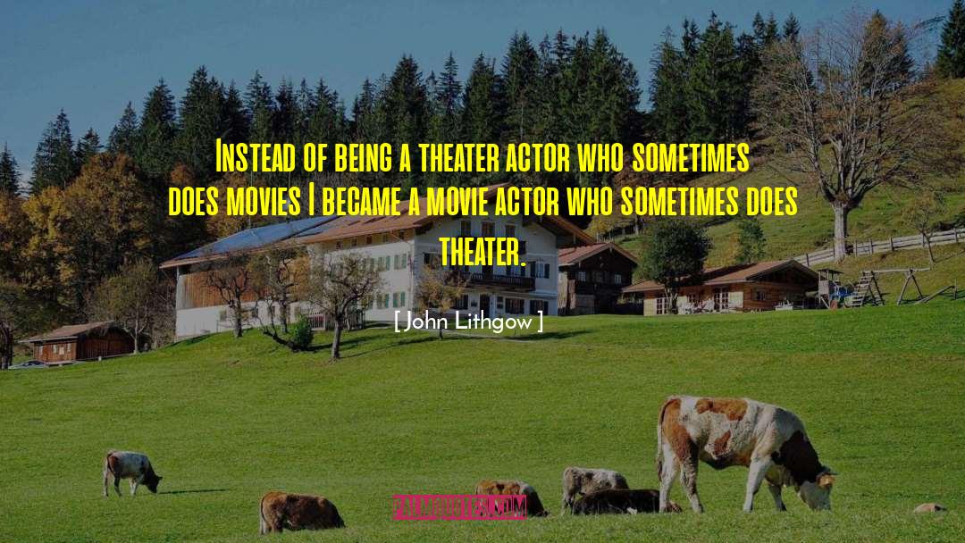 John Lithgow Quotes: Instead of being a theater