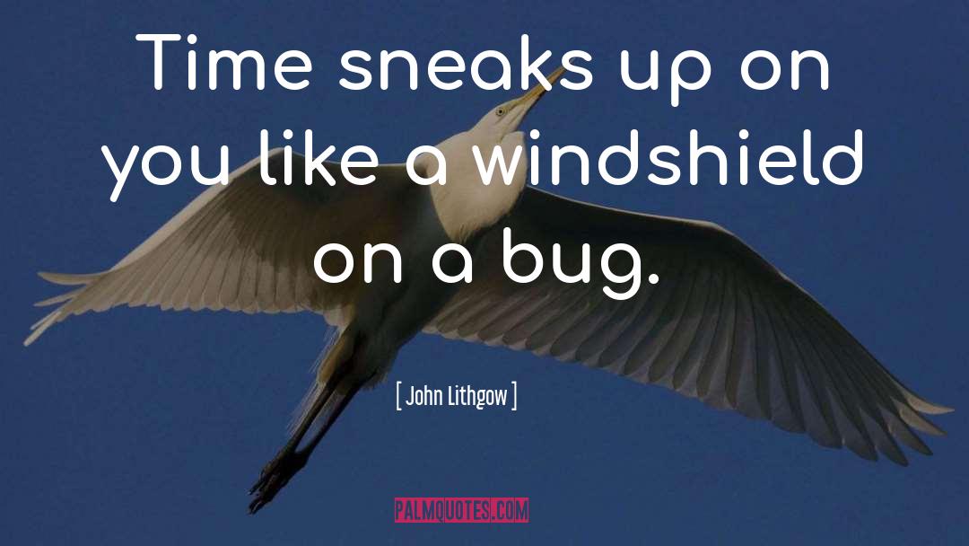 John Lithgow Quotes: Time sneaks up on you