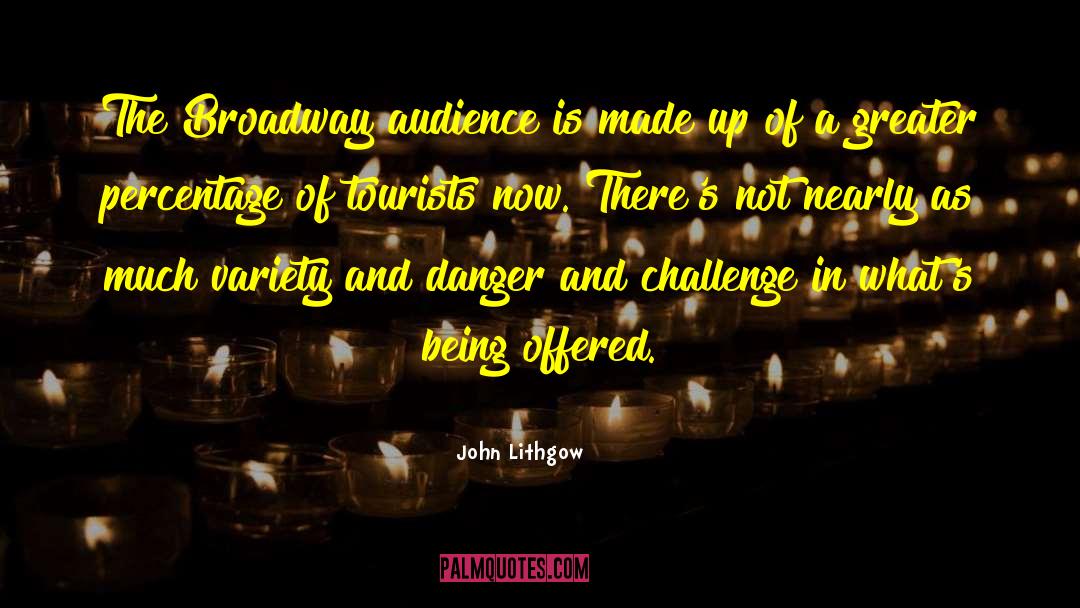 John Lithgow Quotes: The Broadway audience is made