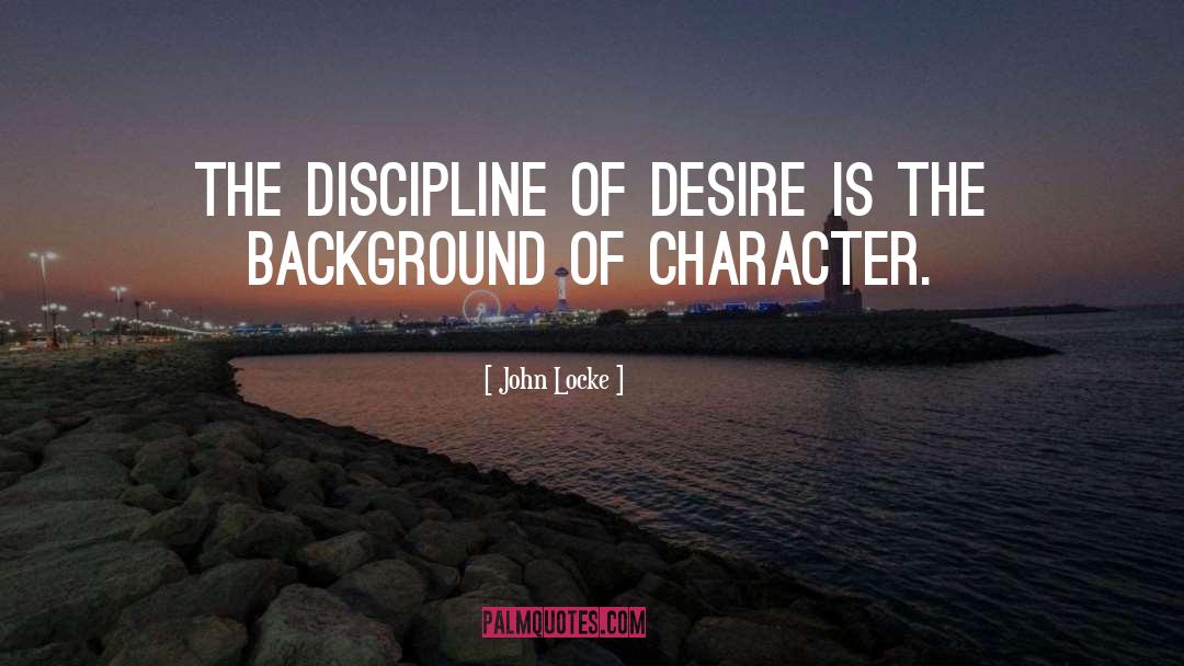 John Locke Quotes: The discipline of desire is