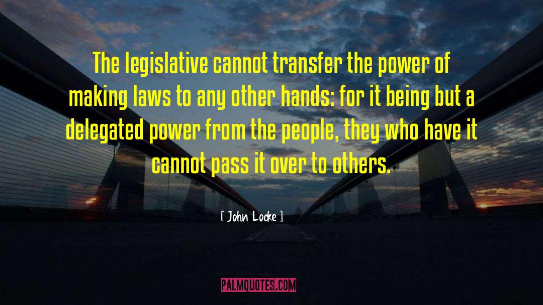 John Locke Quotes: The legislative cannot transfer the