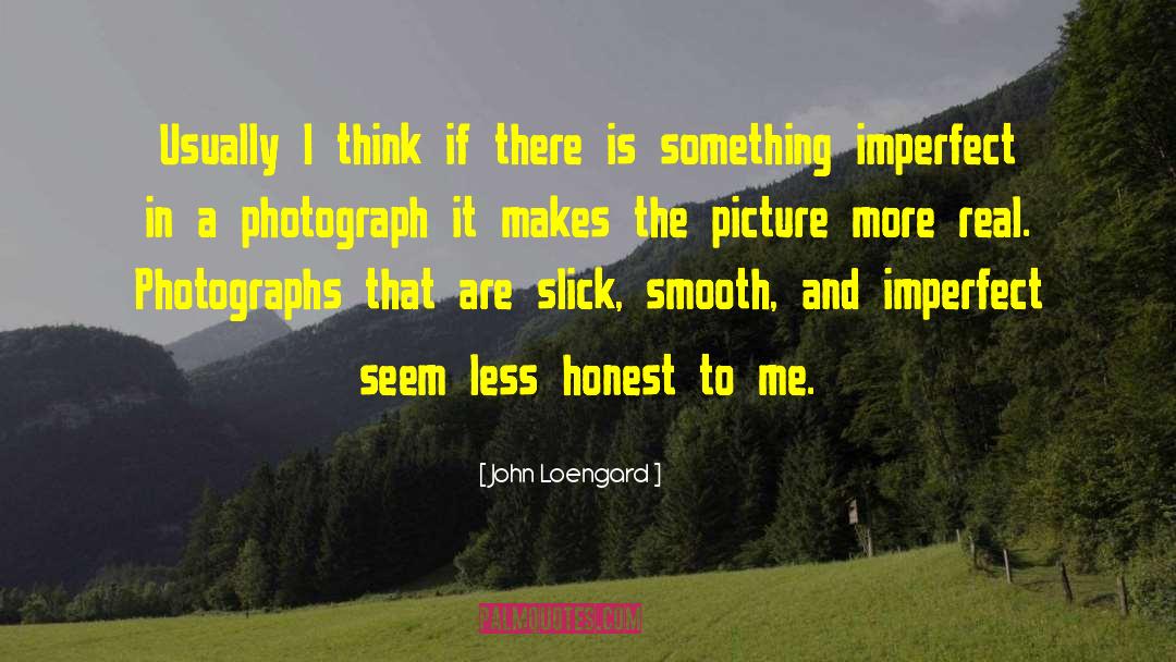 John Loengard Quotes: Usually I think if there