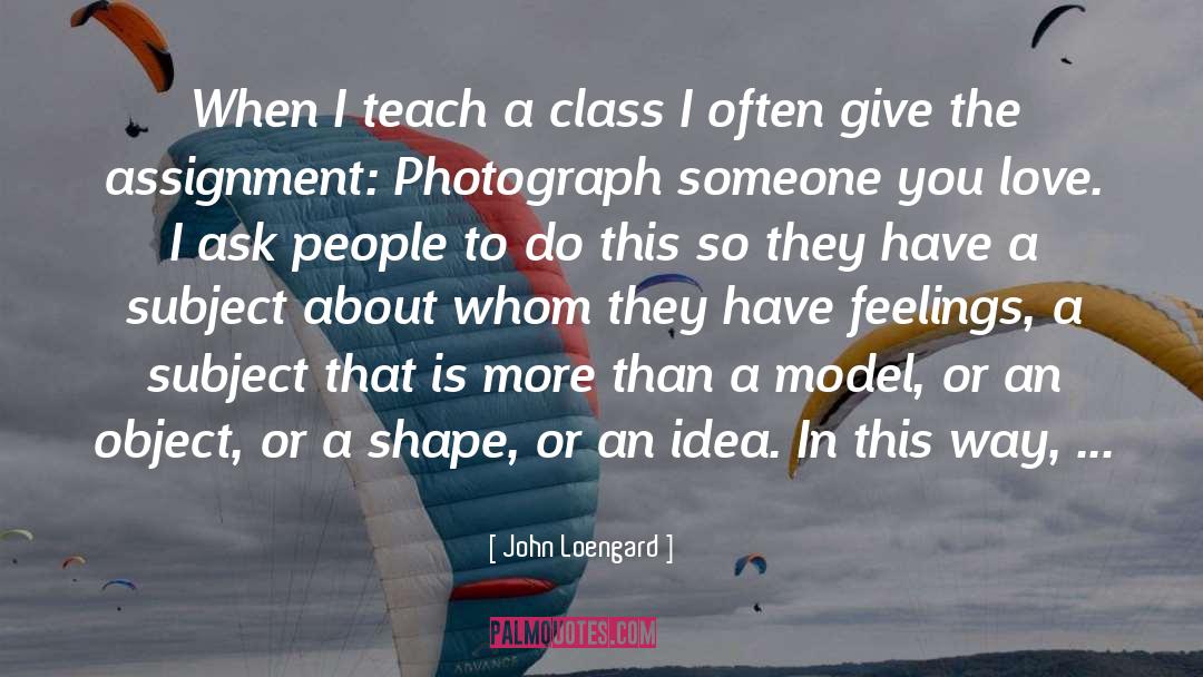 John Loengard Quotes: When I teach a class