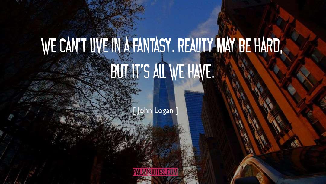 John Logan Quotes: We can't live in a