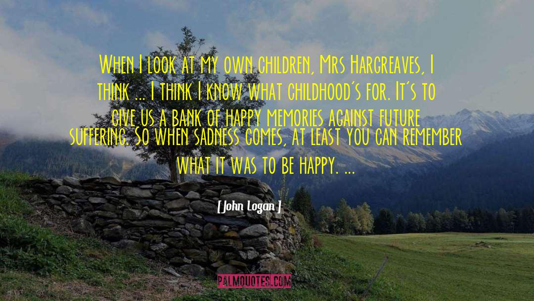 John Logan Quotes: When I look at my