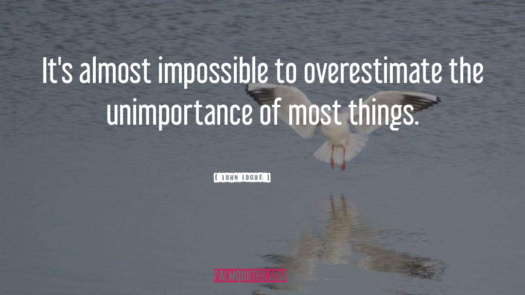 John Logue Quotes: It's almost impossible to overestimate