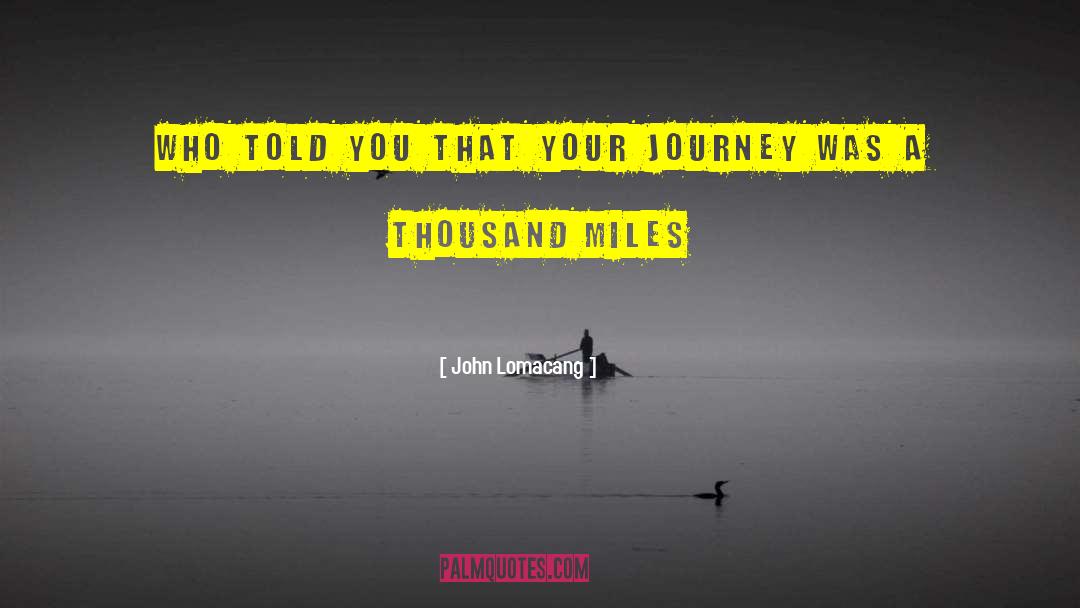John Lomacang Quotes: Who told you that your