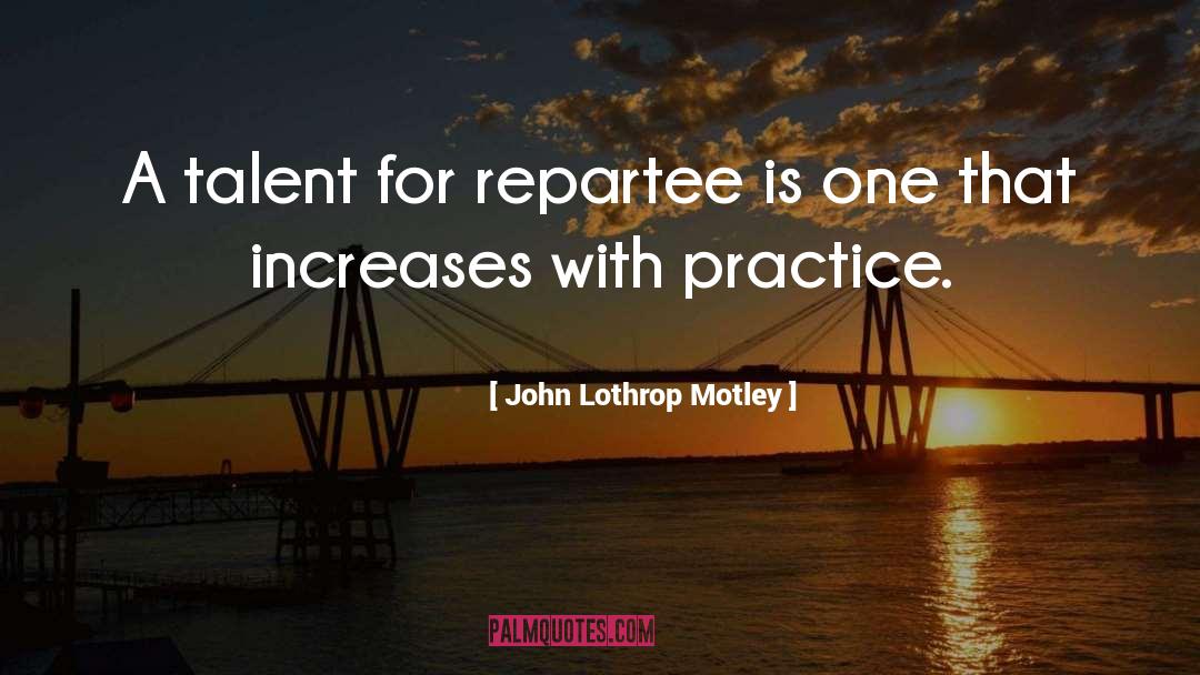 John Lothrop Motley Quotes: A talent for repartee is