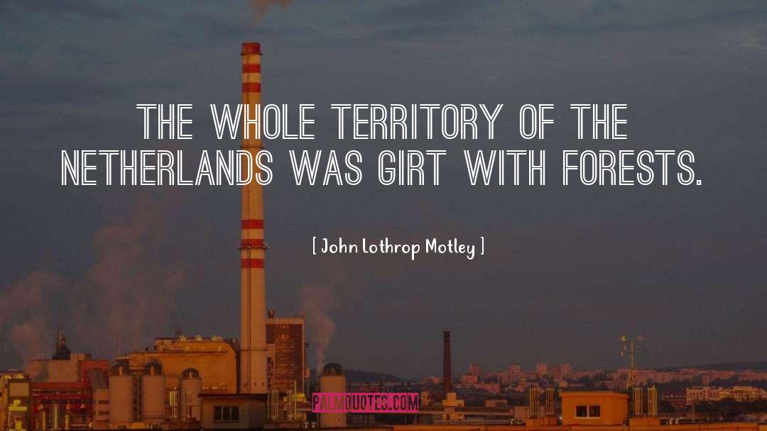 John Lothrop Motley Quotes: The whole territory of the