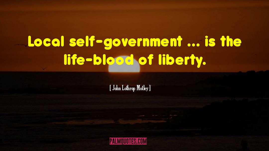 John Lothrop Motley Quotes: Local self-government ... is the