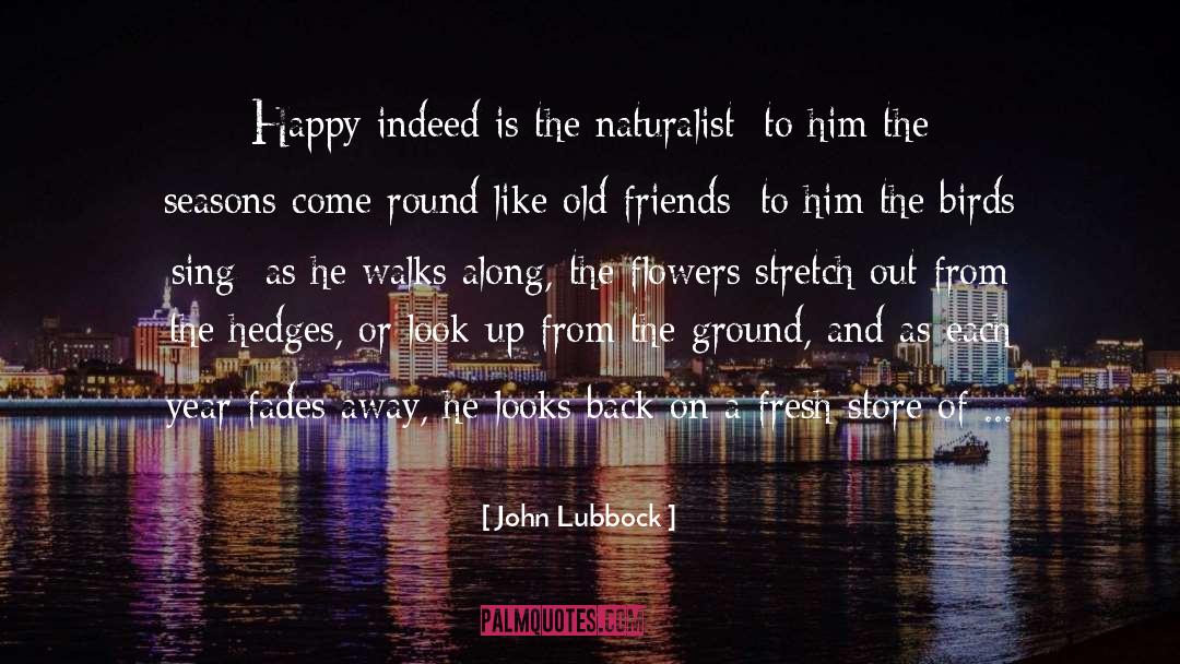 John Lubbock Quotes: Happy indeed is the naturalist:
