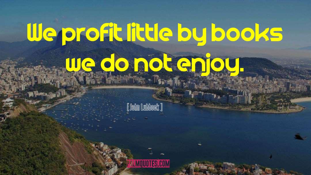 John Lubbock Quotes: We profit little by books