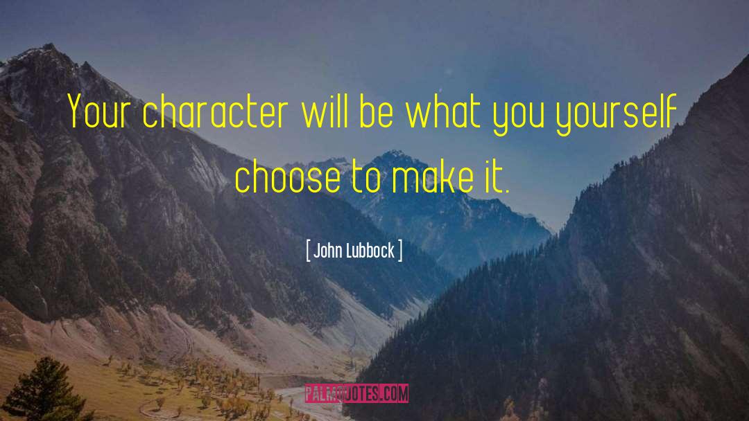 John Lubbock Quotes: Your character will be what