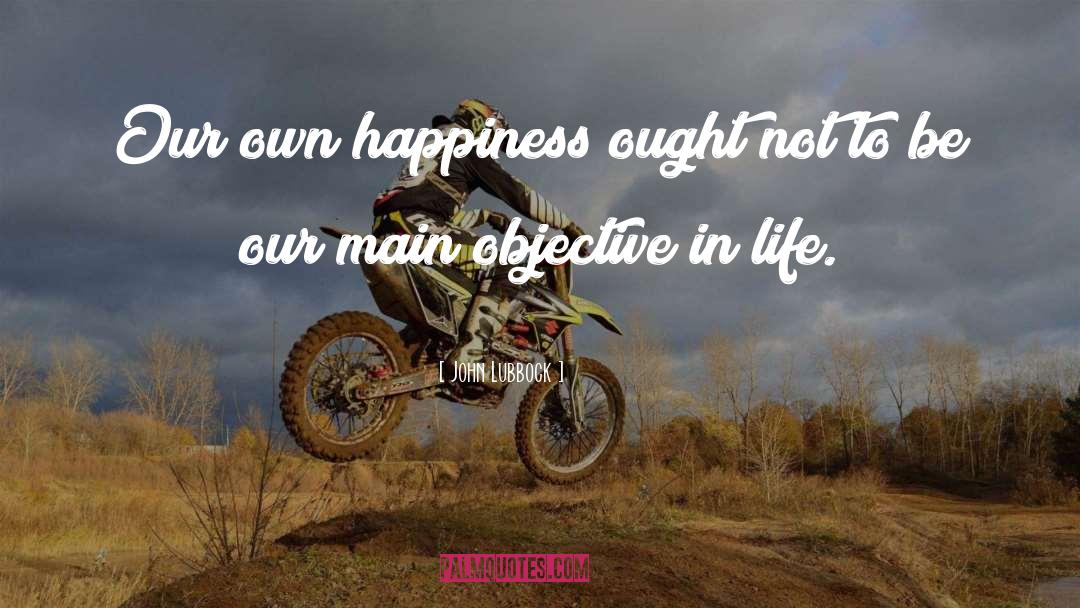 John Lubbock Quotes: Our own happiness ought not
