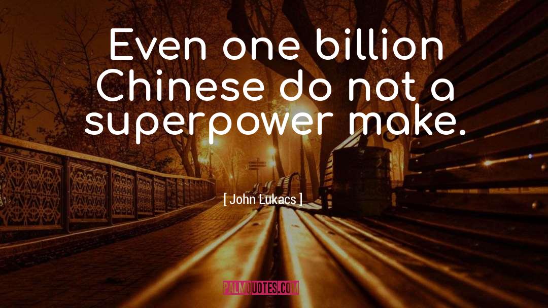 John Lukacs Quotes: Even one billion Chinese do
