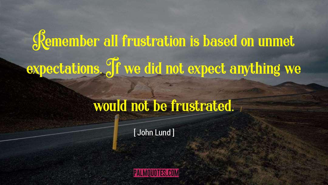 John Lund Quotes: Remember all frustration is based