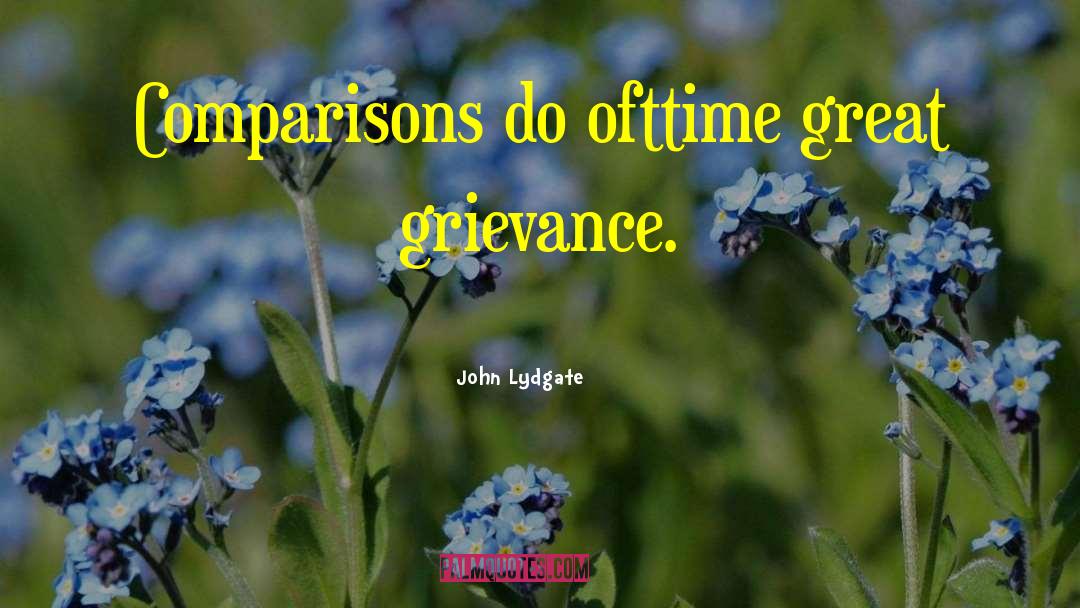 John Lydgate Quotes: Comparisons do ofttime great grievance.