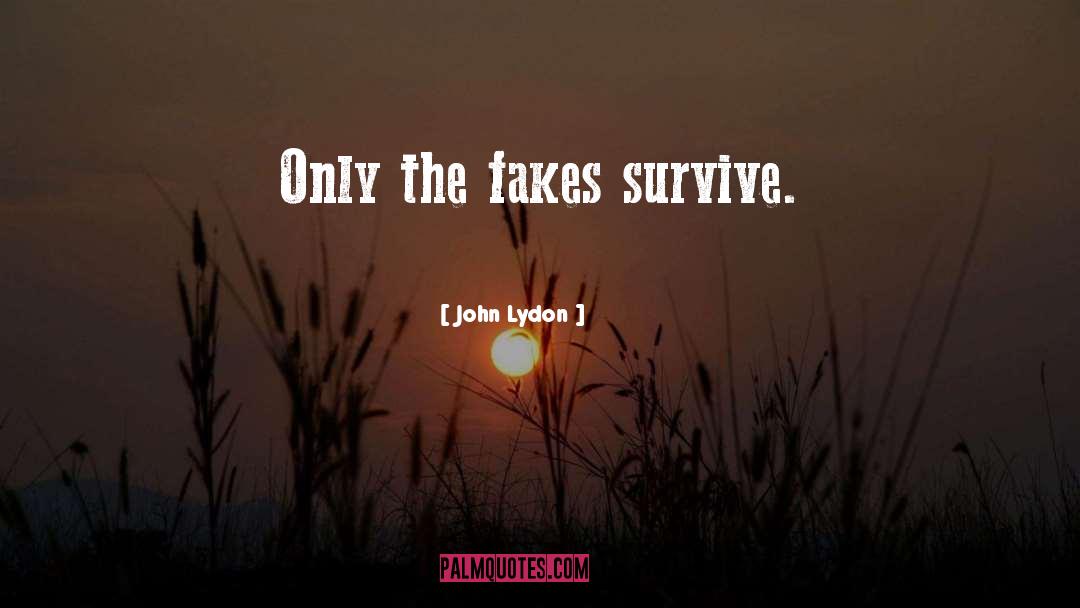 John Lydon Quotes: Only the fakes survive.