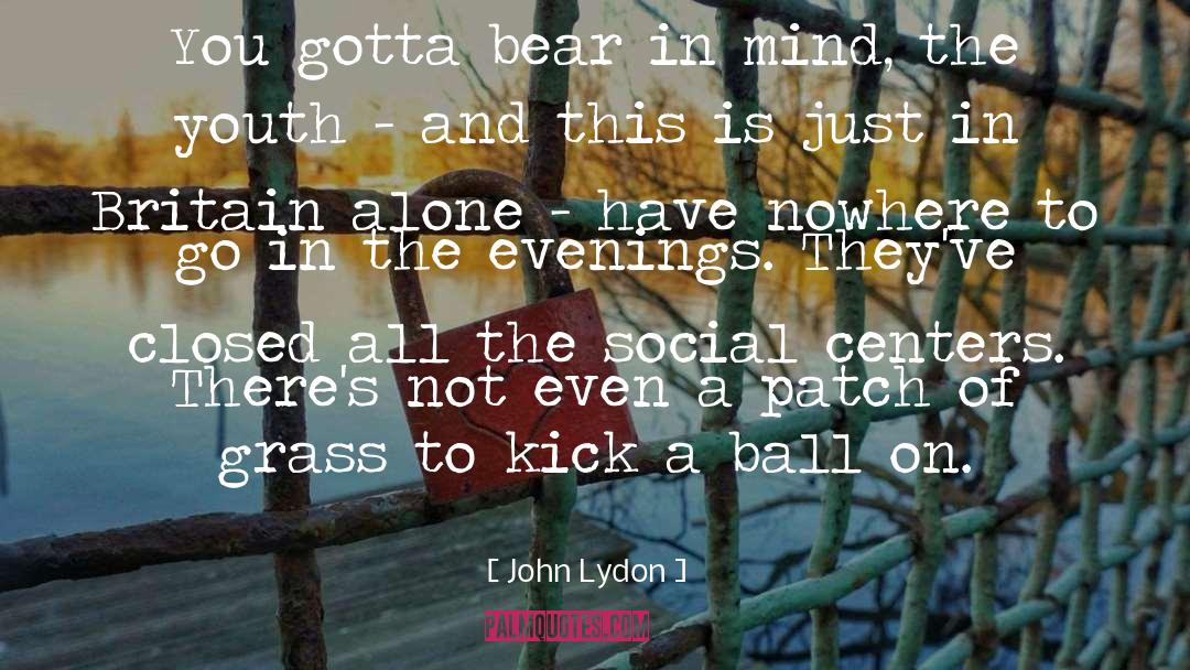 John Lydon Quotes: You gotta bear in mind,