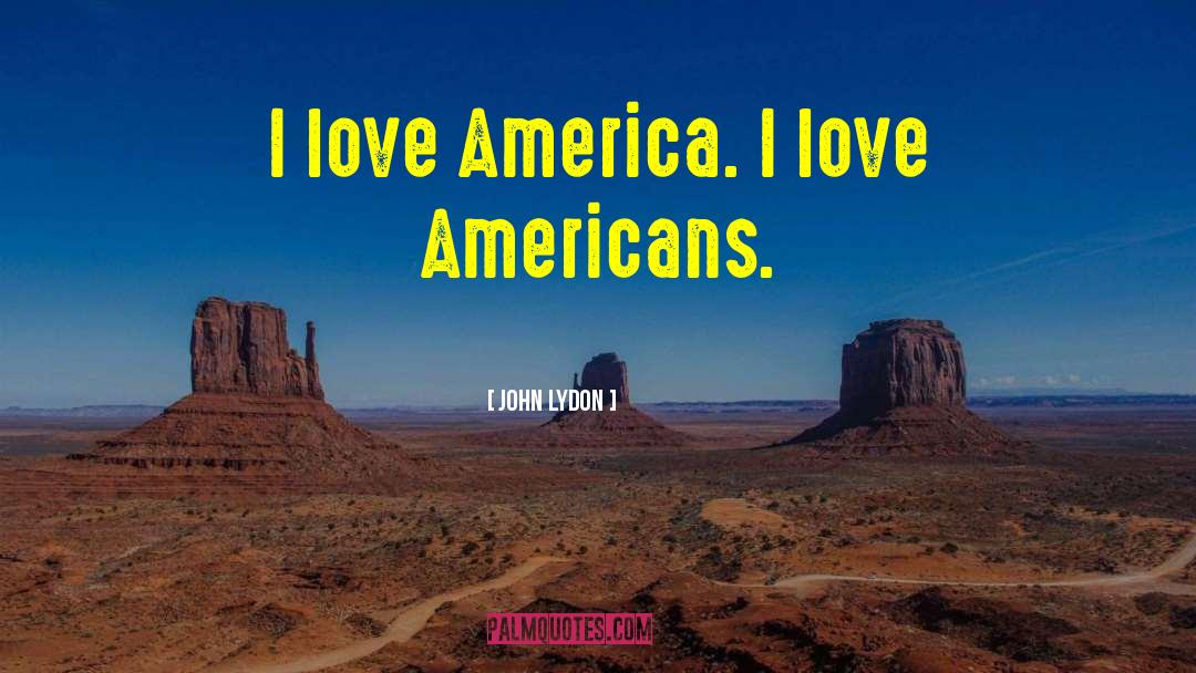 John Lydon Quotes: I love America. I love