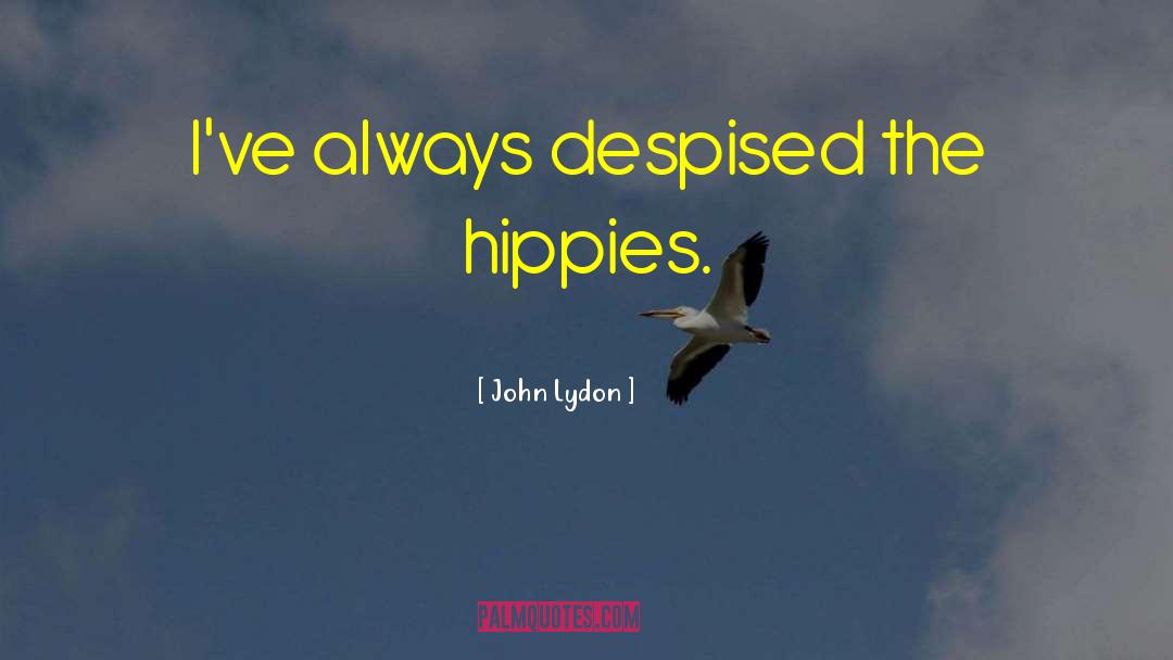 John Lydon Quotes: I've always despised the hippies.