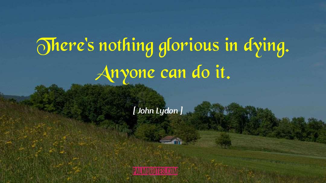 John Lydon Quotes: There's nothing glorious in dying.