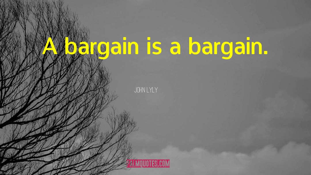 John Lyly Quotes: A bargain is a bargain.