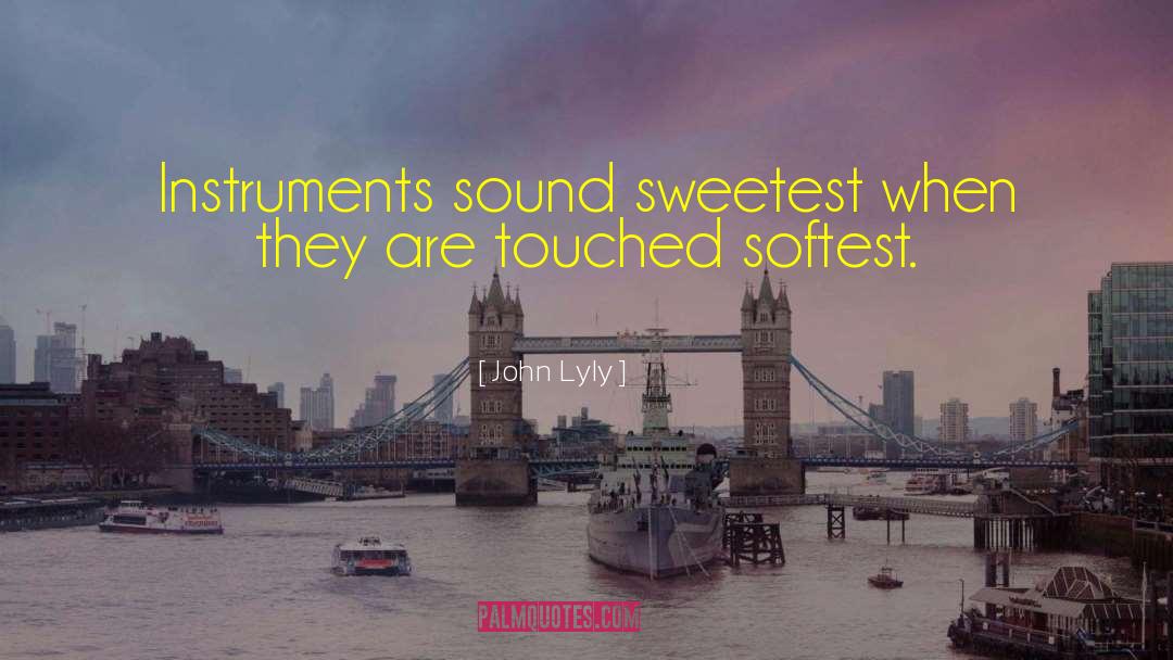 John Lyly Quotes: Instruments sound sweetest when they