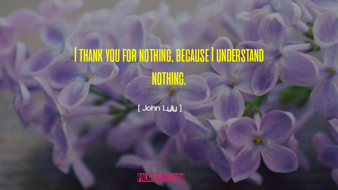 John Lyly Quotes: I thank you for nothing,