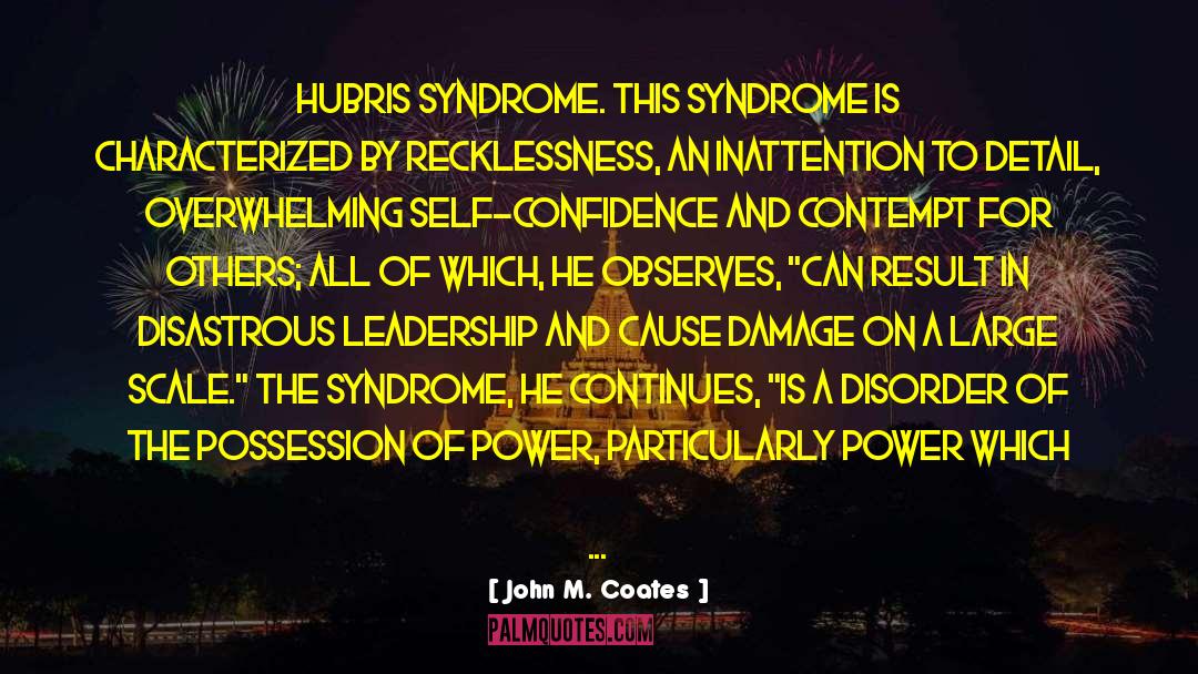 John M. Coates Quotes: hubris syndrome. This syndrome is