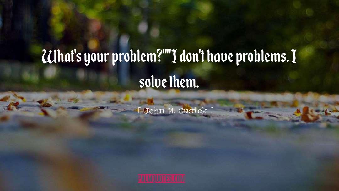 John M. Cusick Quotes: What's your problem?
