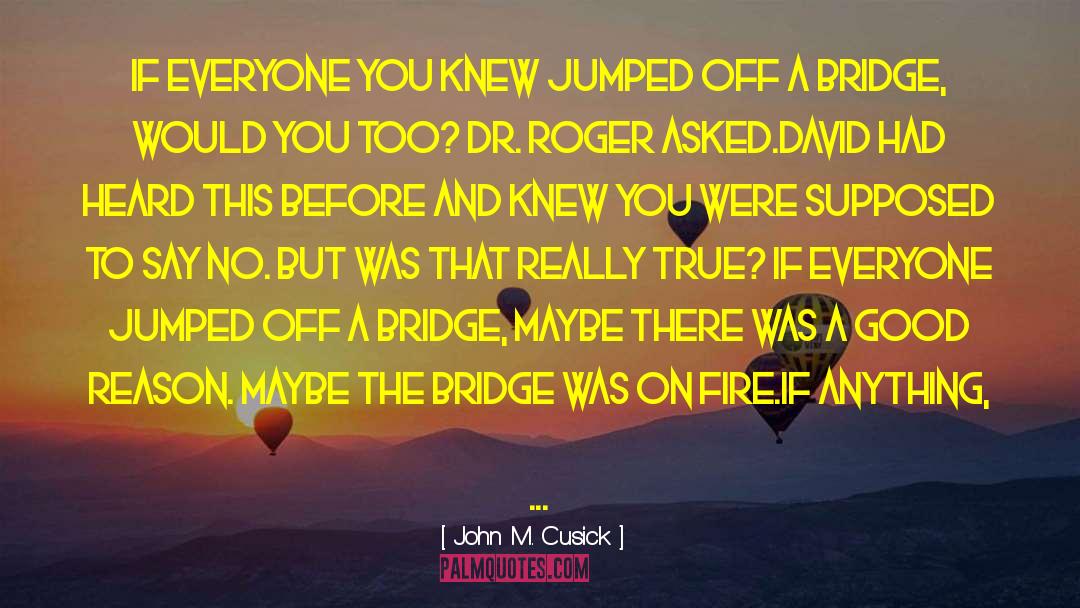 John M. Cusick Quotes: If everyone you knew jumped