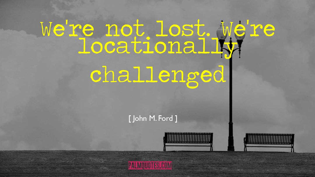John M. Ford Quotes: We're not lost. We're locationally