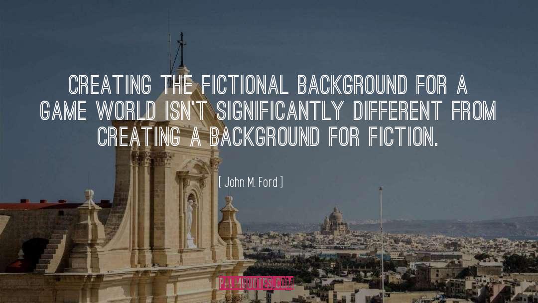 John M. Ford Quotes: Creating the fictional background for