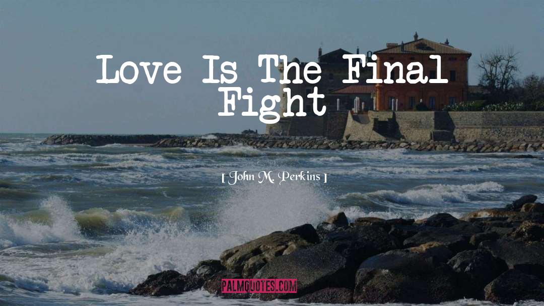 John M. Perkins Quotes: Love Is The Final Fight