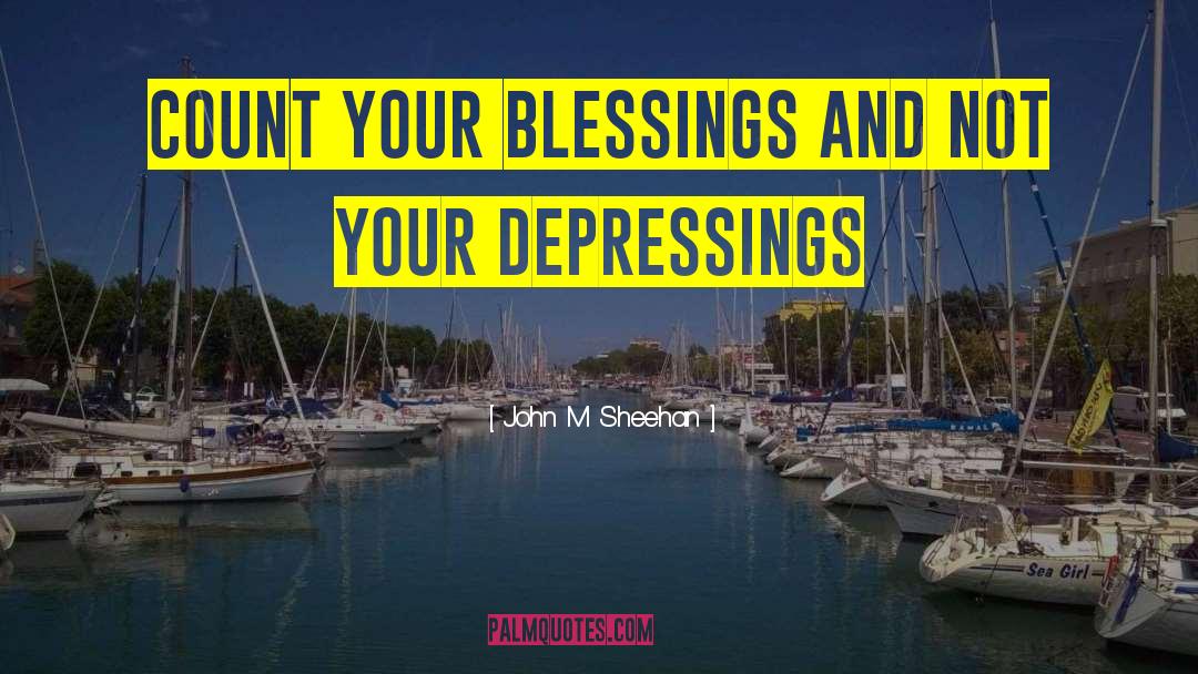 John M. Sheehan Quotes: Count Your Blessings And Not