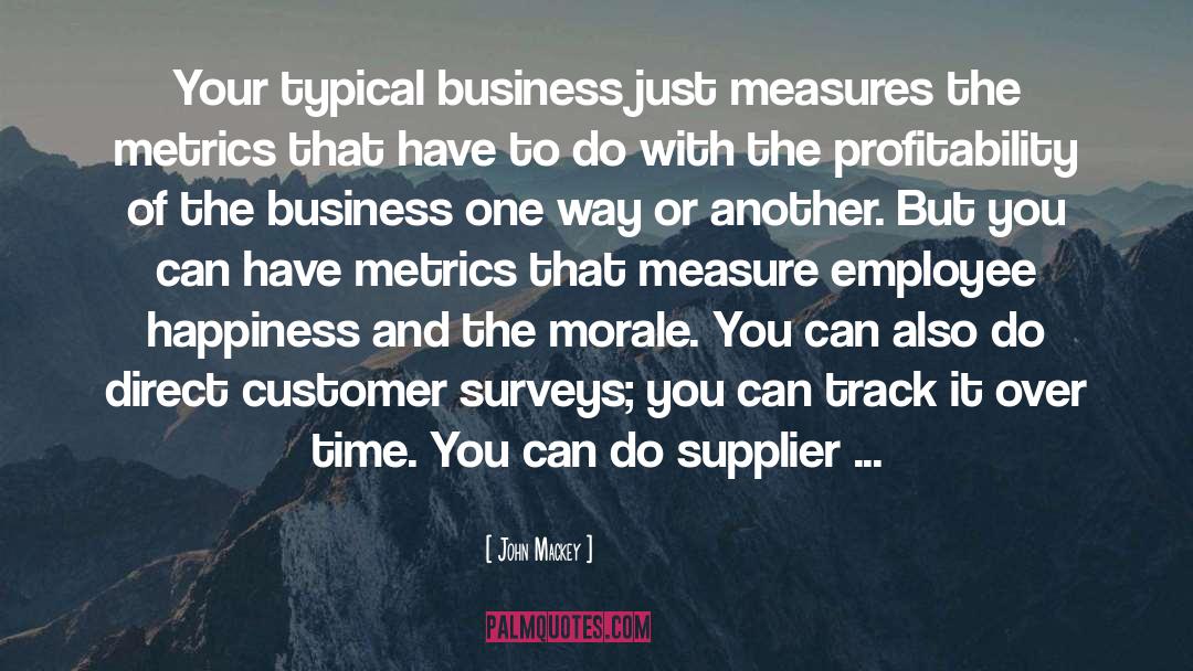 John Mackey Quotes: Your typical business just measures