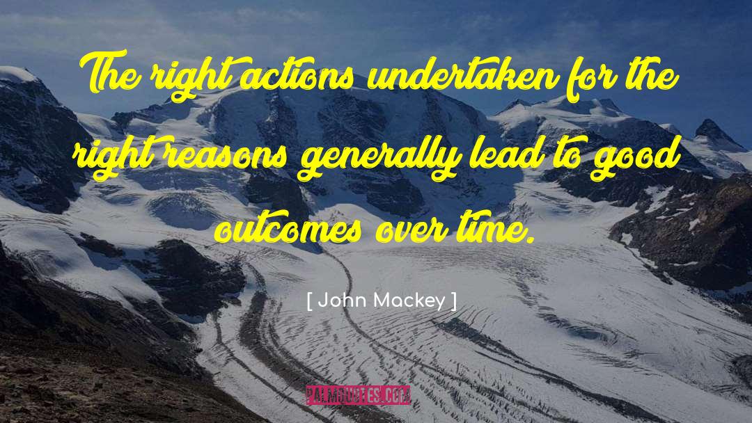 John Mackey Quotes: The right actions undertaken for