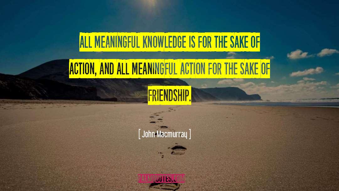 John Macmurray Quotes: ALL MEANINGFUL KNOWLEDGE IS FOR