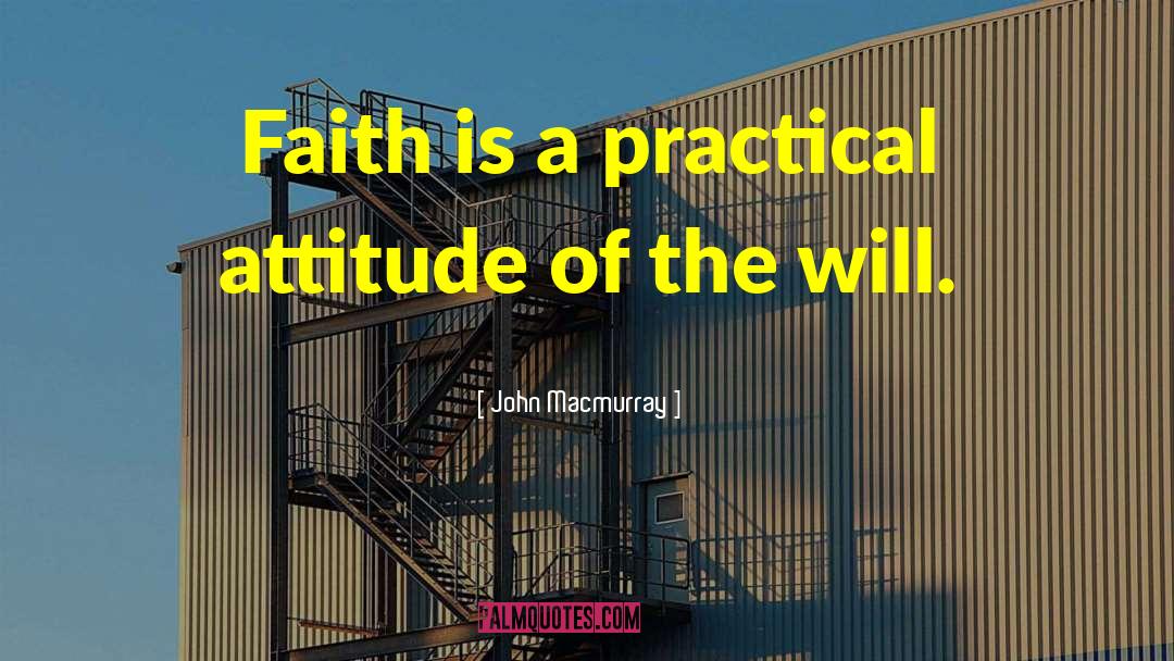John Macmurray Quotes: Faith is a practical attitude